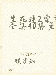 生死连2电视剧全集40集免费观看
