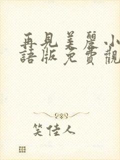 再见美丽小姐国语版免费观看完整版