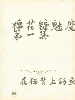 棉花糖魅魔妹妹第一集