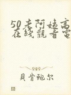 50老阿姨高清在线观看电视剧