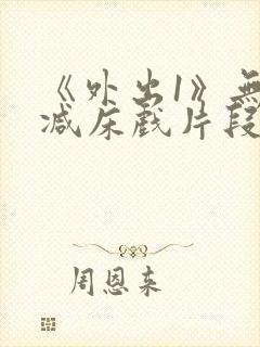 《外出1》无删减床戏片段