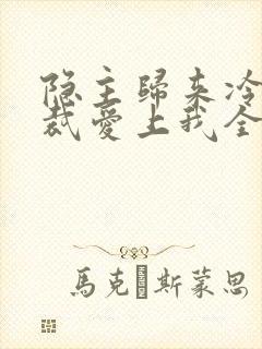 隐主归来冷艳总裁爱上我全集免费观看