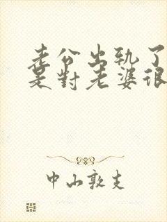 老公出轨了,但是对老婆很好怎么办