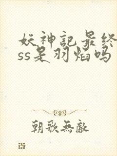 妖神记最终boss是羽焰吗