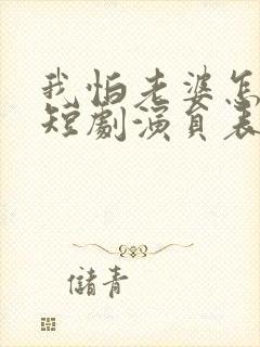 我怕老婆怎么了短剧演员表