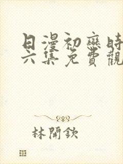 日漫初恋时间第六集免费观看