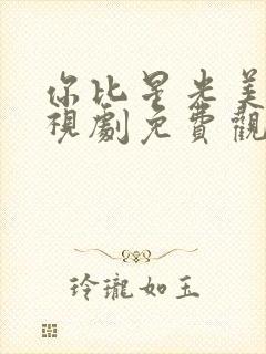 你比星光美丽电视剧免费观看星辰影