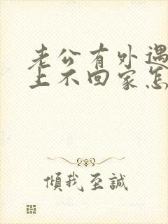 老公有外遇,晚上不回家怎么挽回