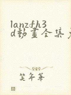 lanzfh3d动画全集免费观看