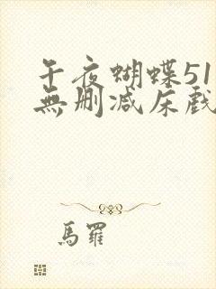 午夜蝴蝶51集无删减床戏