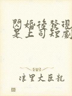 闪婚后发现老公是上司短剧