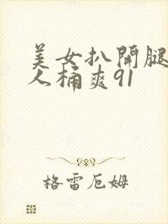 美女扒开腿让男人桶爽91