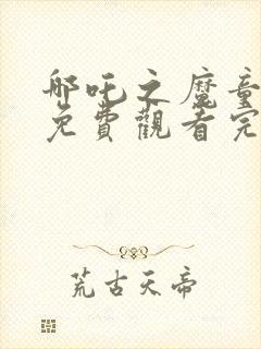 哪吒之魔童降临免费观看完整版电影封面