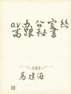 av办公室丝袜高跟秘书