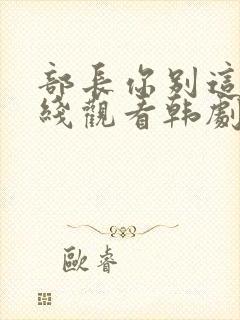 部长你别这样在线观看韩剧免费全集