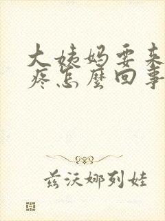 大姨妈要来了胸疼怎么回事