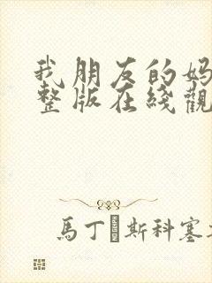 我朋友的妈妈完整版在线观看免费高清