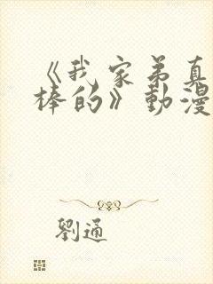 《我家弟真的超棒的》动漫免费观看第二季