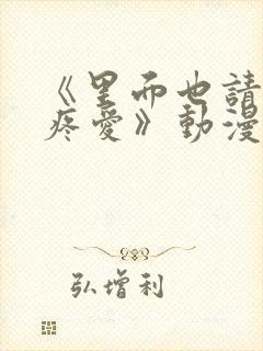 《里面也请好好疼爱》动漫