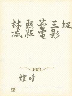 林熙蕾三级无删减版电影