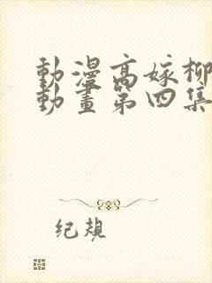 动漫高嫁柳嫁家动画第四集免费观看