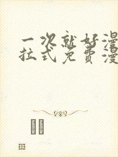 一次就好漫画下拉式免费漫画网