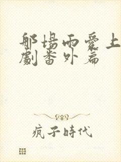 那场雨爱上你泰剧番外篇