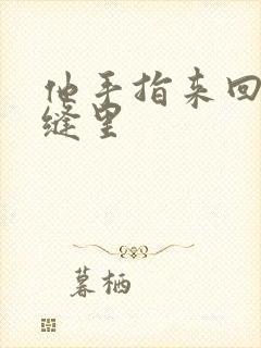 他手指来回在花缝里