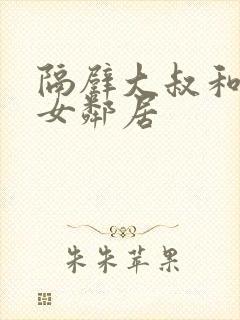 隔壁大叔和漂亮女邻居