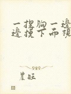 一捏胸一边亲一边摸下面视频