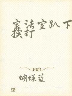 家法室趴下褪裤挨打