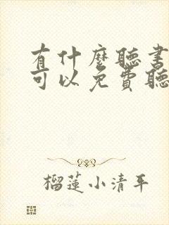 有什么听书软件可以免费听小说