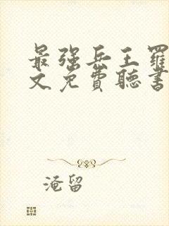 最强兵王罗铮全文免费听书