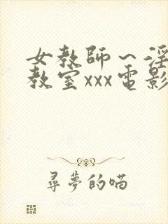 女教师～淫辱の教室xxx电影