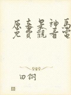 原来是神马电影免费观看电视剧