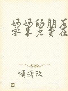 妈妈的朋友中文字幕免费在线观看封面