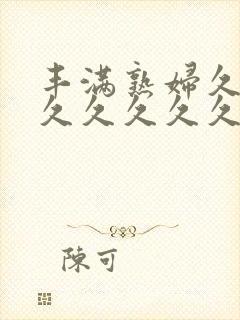 丰满熟妇久久久久久久久久