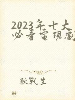 2023年十大必看电视剧排行榜