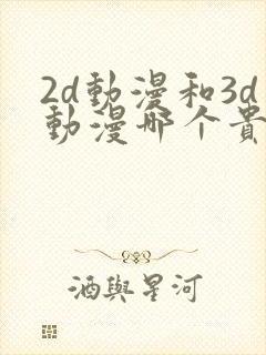 2d动漫和3d动漫哪个贵