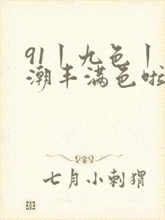 91丨九色丨高潮丰满色啦