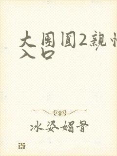 大团圆2亲情会入口