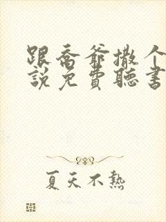 跟乔爷撒个娇小说免费听书