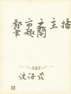 都市之主播饶命笔趣阁