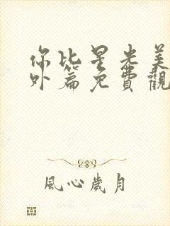 你比星光美丽番外篇免费观看