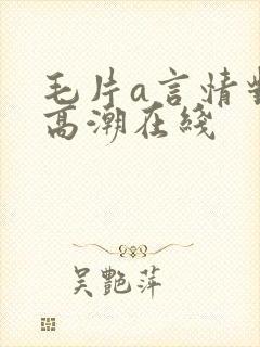 毛片a言情对白高潮在线