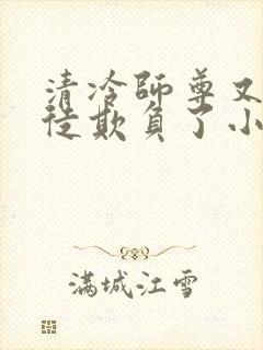 清冷师尊又被孽徒欺负了小说