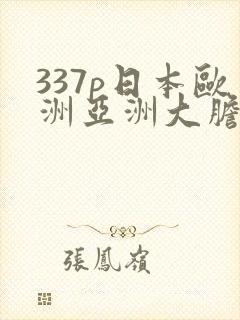 337p日本欧洲亚洲大胆精
