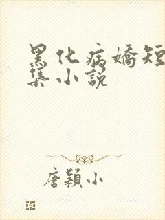 黑化病娇短篇合集小说