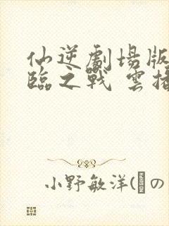 仙逆剧场版:神临之战 云播