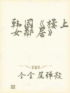 韩国《楼上漂亮女邻居》